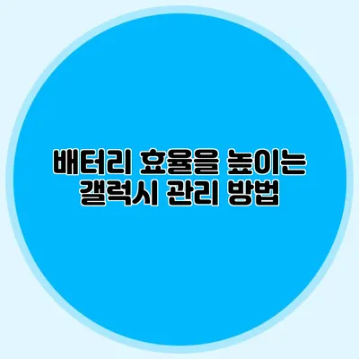 배터리 효율을 높이는 갤럭시 관리 방법