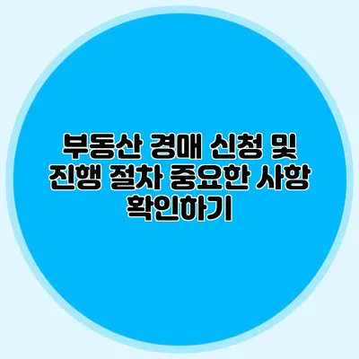 부동산 경매 신청 및 진행 절차: 중요한 사항 확인하기