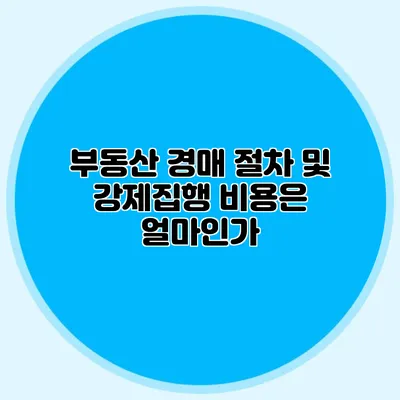부동산 경매 절차 및 강제집행 비용은 얼마인가?