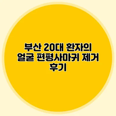부산 20대 환자의 얼굴 편평사마귀 제거 후기