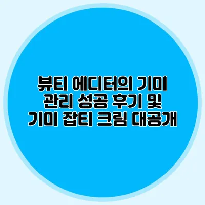뷰티 에디터의 기미 관리 성공 후기 및 기미 잡티 크림 대공개