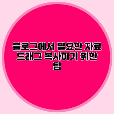 블로그에서 필요한 자료 드래그 복사하기 위한 팁
