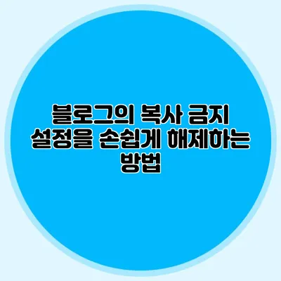 블로그의 복사 금지 설정을 손쉽게 해제하는 방법