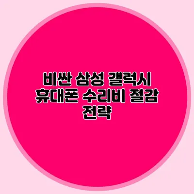 비싼 삼성 갤럭시 휴대폰 수리비 절감 전략