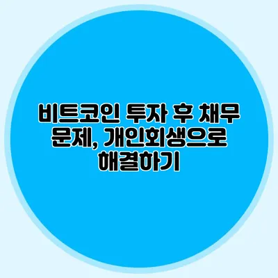 비트코인 투자 후 채무 문제, 개인회생으로 해결하기