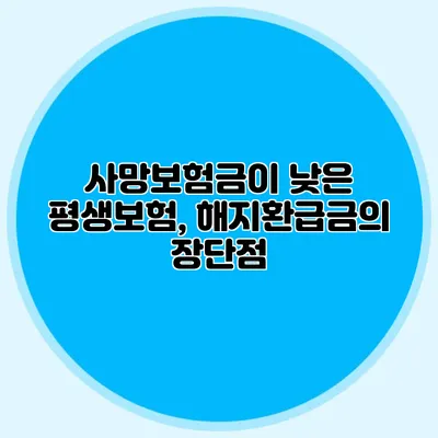 사망보험금이 낮은 평생보험, 해지환급금의 장단점