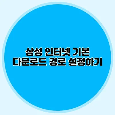 삼성 인터넷 기본 다운로드 경로 설정하기