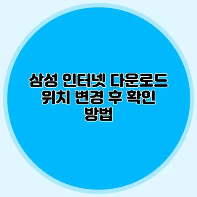 삼성 인터넷 다운로드 위치 변경 후 확인 방법