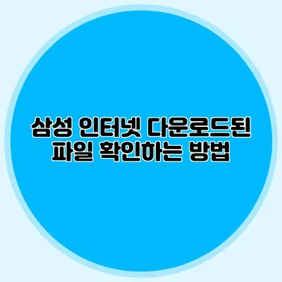 삼성 인터넷 다운로드된 파일 확인하는 방법