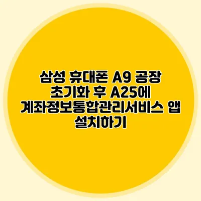 삼성 휴대폰 A9 공장 초기화 후 A25에 계좌정보통합관리서비스 앱 설치하기