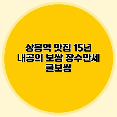상봉역 맛집: 15년 내공의 보쌈 장수만세 굴보쌈