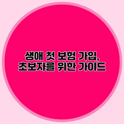 생애 첫 보험 가입, 초보자를 위한 가이드