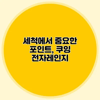 세척에서 중요한 포인트, 쿠잉 전자레인지