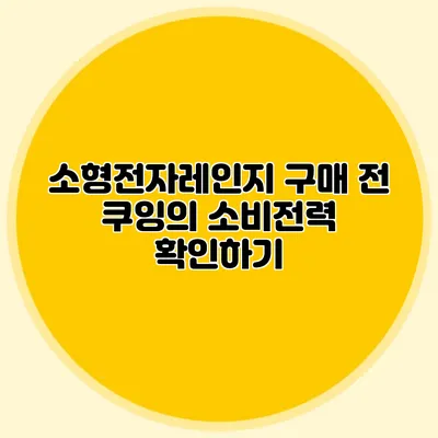 소형전자레인지 구매 전 쿠잉의 소비전력 확인하기