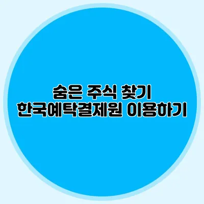 숨은 주식 찾기: 한국예탁결제원 이용하기