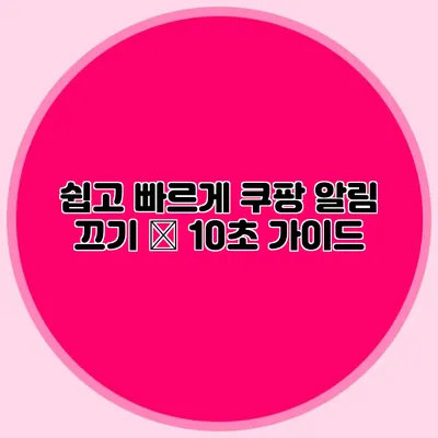 쉽고 빠르게 쿠팡 알림 끄기 – 10초 가이드