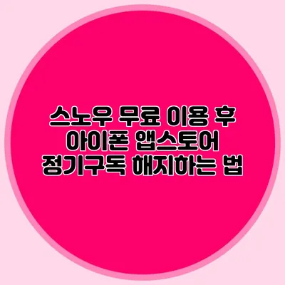 스노우 무료 이용 후 아이폰 앱스토어 정기구독 해지하는 법