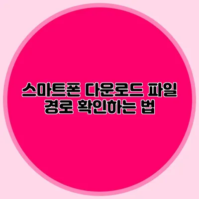 스마트폰 다운로드 파일 경로 확인하는 법