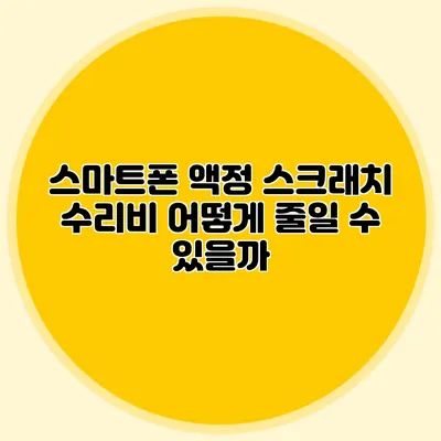 스마트폰 액정 스크래치 수리비: 어떻게 줄일 수 있을까?