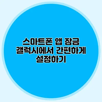 스마트폰 앱 잠금: 갤럭시에서 간편하게 설정하기