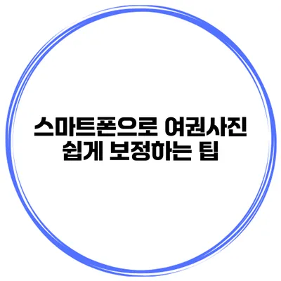 스마트폰으로 여권사진 쉽게 보정하는 팁