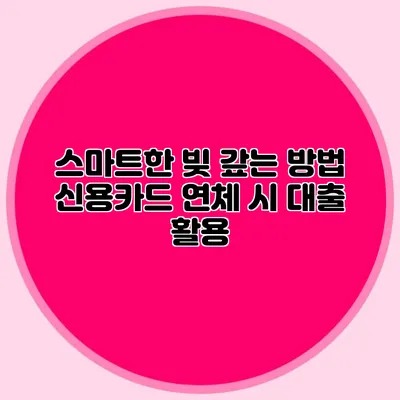 스마트한 빚 갚는 방법: 신용카드 연체 시 대출 활용