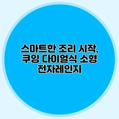 스마트한 조리 시작, 쿠잉 다이얼식 소형 전자레인지