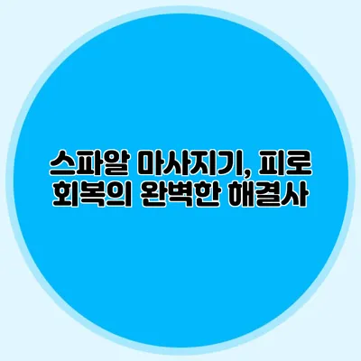 스파알 마사지기, 피로 회복의 완벽한 해결사