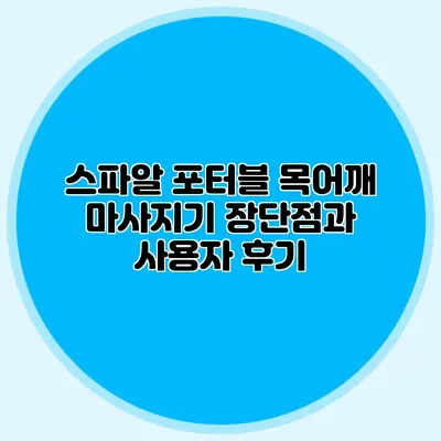스파알 포터블 목어깨 마사지기: 장단점과 사용자 후기