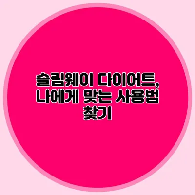 슬림웨이 다이어트, 나에게 맞는 사용법 찾기