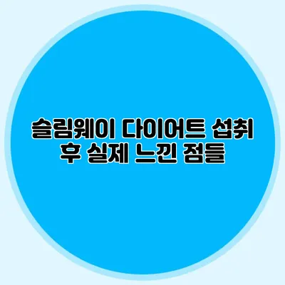 슬림웨이 다이어트 섭취 후 실제 느낀 점들