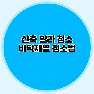 신축 빌라 청소: 바닥재별 청소법
