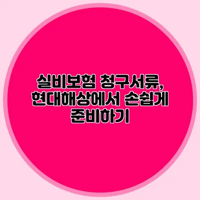 실비보험 청구서류, 현대해상에서 손쉽게 준비하기
