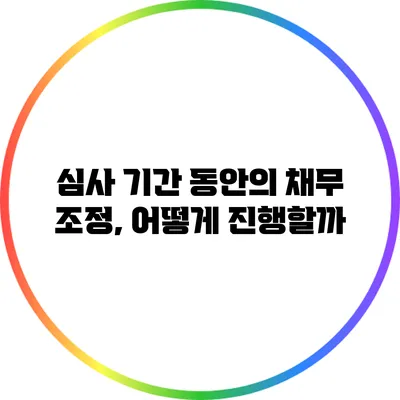 심사 기간 동안의 채무 조정, 어떻게 진행할까?