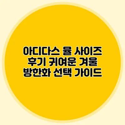 아디다스 뮬 사이즈 후기: 귀여운 겨울 방한화 선택 가이드