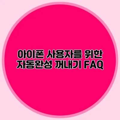아이폰 사용자를 위한 자동완성 꺼내기 FAQ