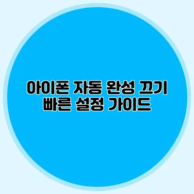 아이폰 자동 완성 끄기: 빠른 설정 가이드