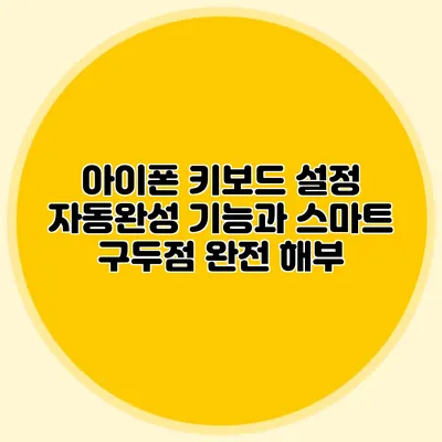 아이폰 키보드 설정: 자동완성 기능과 스마트 구두점 완전 해부