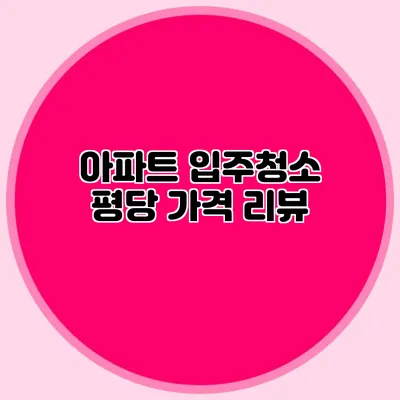 아파트 입주청소 평당 가격 리뷰