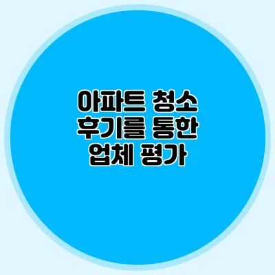 아파트 청소 후기를 통한 업체 평가