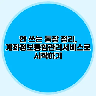 안 쓰는 통장 정리, 계좌정보통합관리서비스로 시작하기