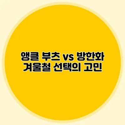 앵클 부츠 vs 방한화: 겨울철 선택의 고민