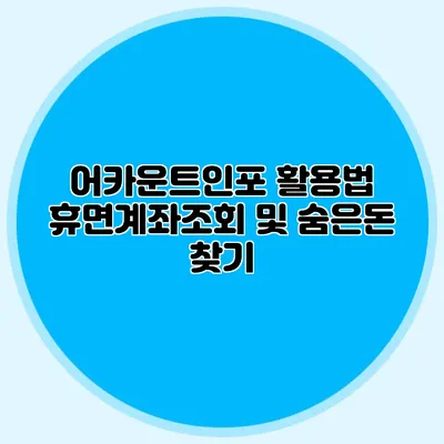어카운트인포 활용법: 휴면계좌조회 및 숨은돈 찾기