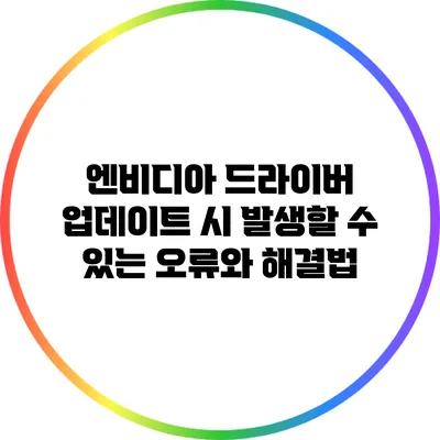 엔비디아 드라이버 업데이트 시 발생할 수 있는 오류와 해결법