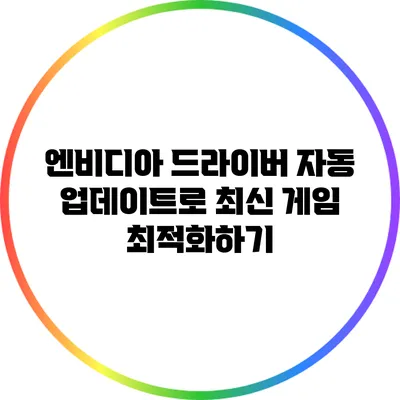 엔비디아 드라이버 자동 업데이트로 최신 게임 최적화하기