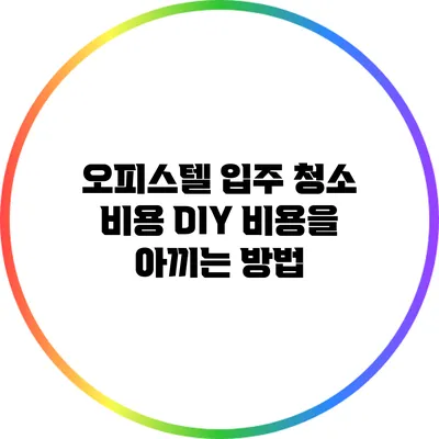 오피스텔 입주 청소 비용 DIY: 비용을 아끼는 방법