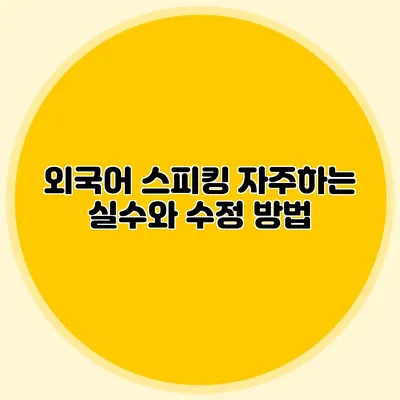 외국어 스피킹: 자주하는 실수와 수정 방법