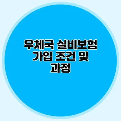 우체국 실비보험 가입 조건 및 과정