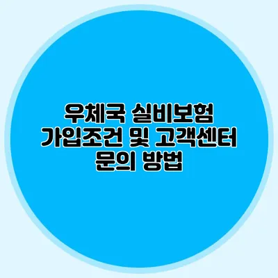 우체국 실비보험 가입조건 및 고객센터 문의 방법