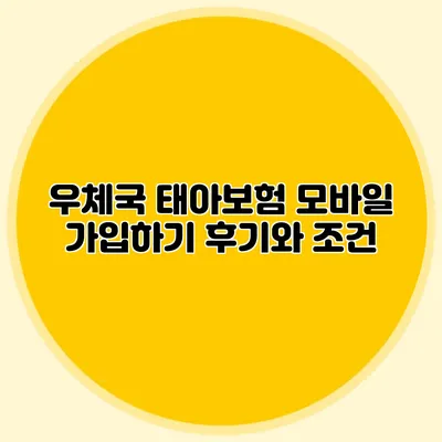 우체국 태아보험 모바일 가입하기: 후기와 조건